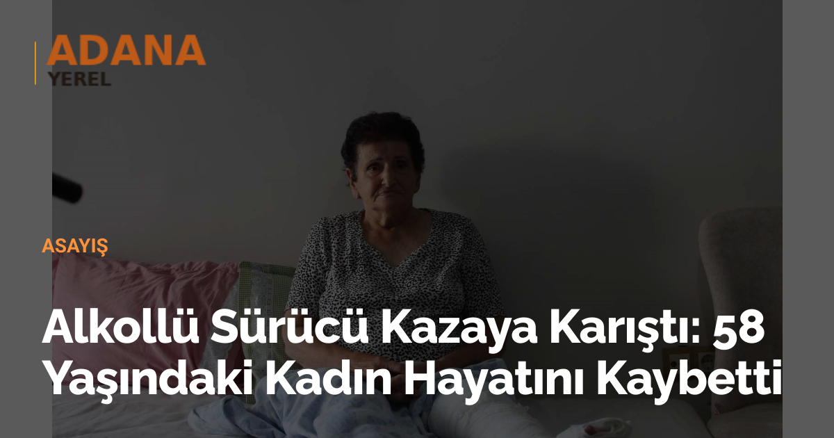 Alkollü Sürücü Kazaya Karıştı: 58 Yaşındaki Kadın Hayatını Kaybetti