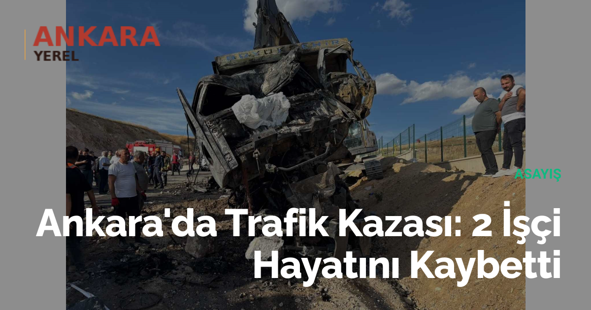 Ankara'da Trafik Kazası: 2 İşçi Hayatını Kaybetti