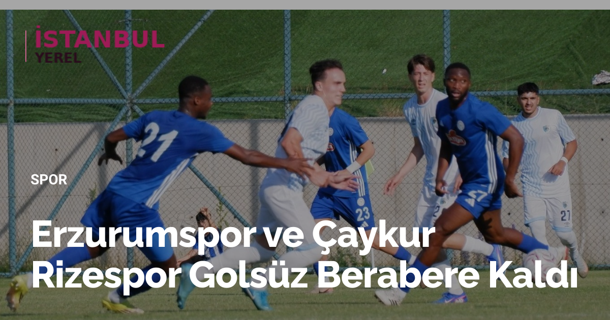 Erzurumspor ve Çaykur Rizespor Golsüz Berabere Kaldı